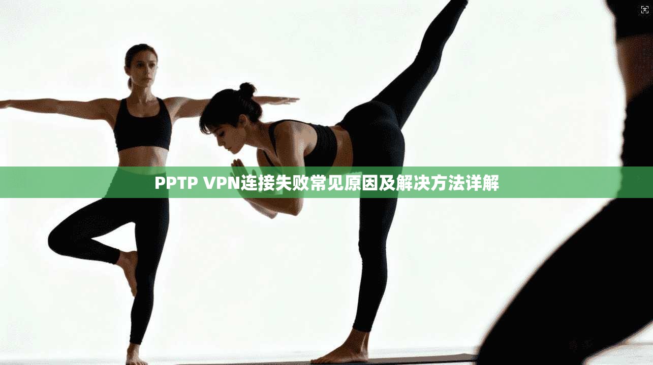 PPTP VPN连接失败常见原因及解决方法详解  第1张