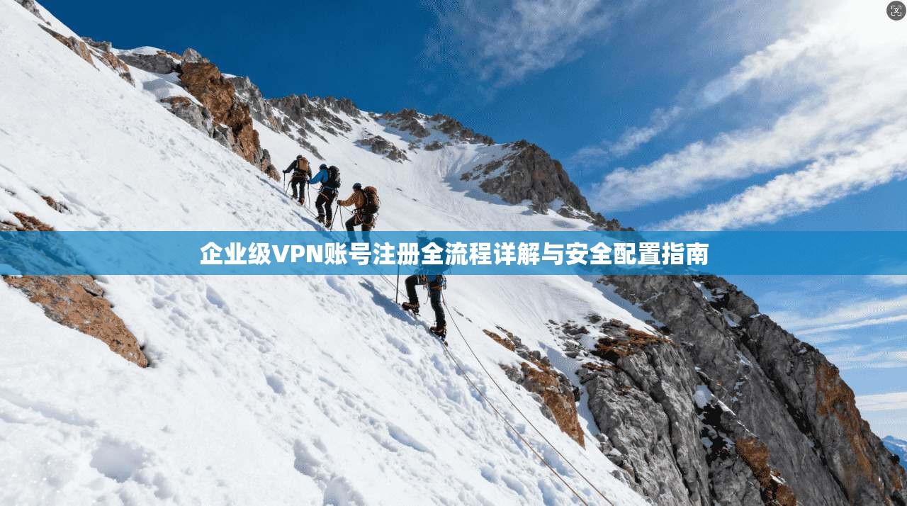 企业级VPN账号注册全流程详解与安全配置指南  第1张