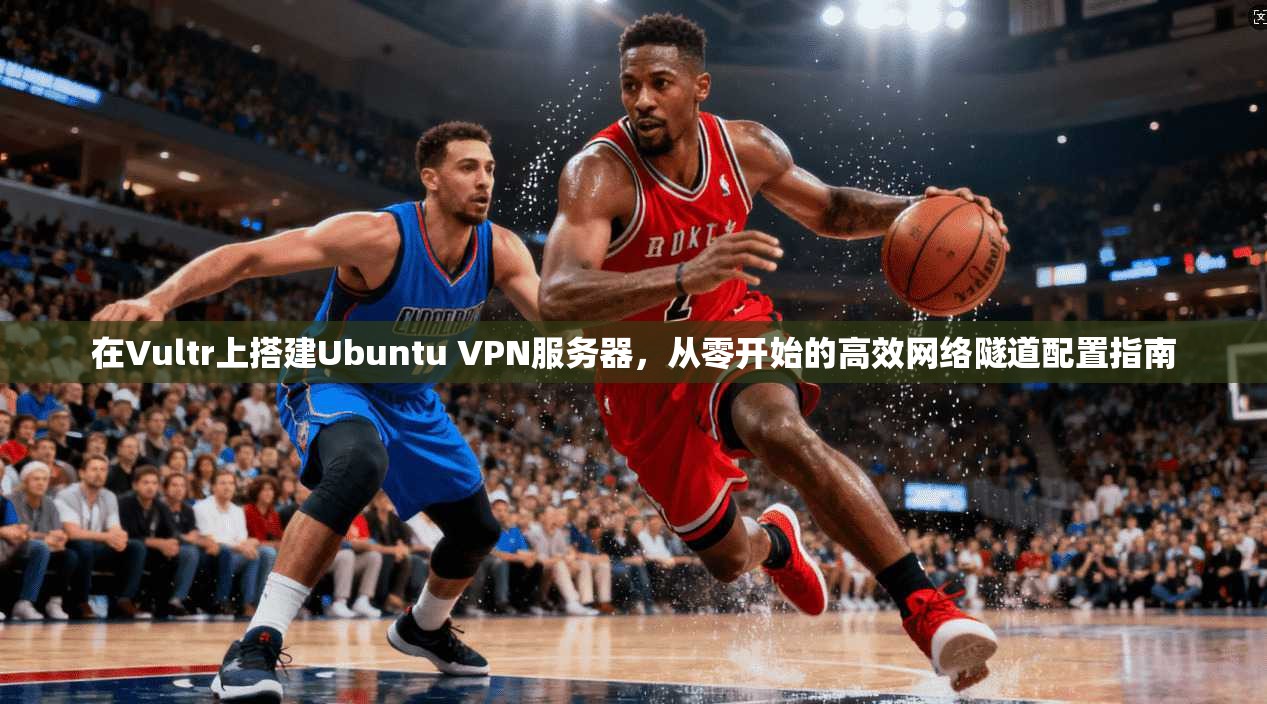 在Vultr上搭建Ubuntu VPN服务器，从零开始的高效网络隧道配置指南  第1张