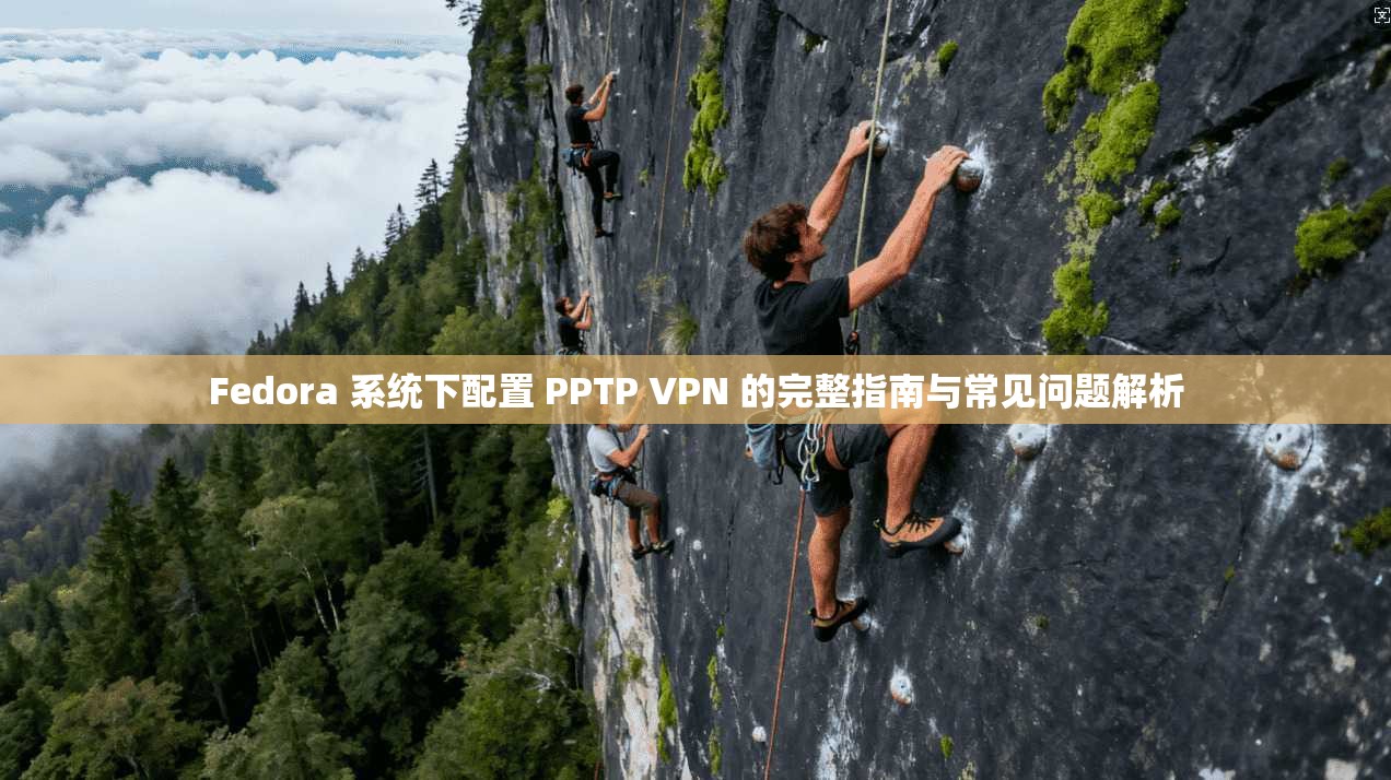 Fedora 系统下配置 PPTP VPN 的完整指南与常见问题解析  第1张