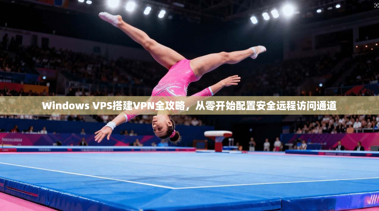 Windows VPS搭建VPN全攻略，从零开始配置安全远程访问通道  第1张