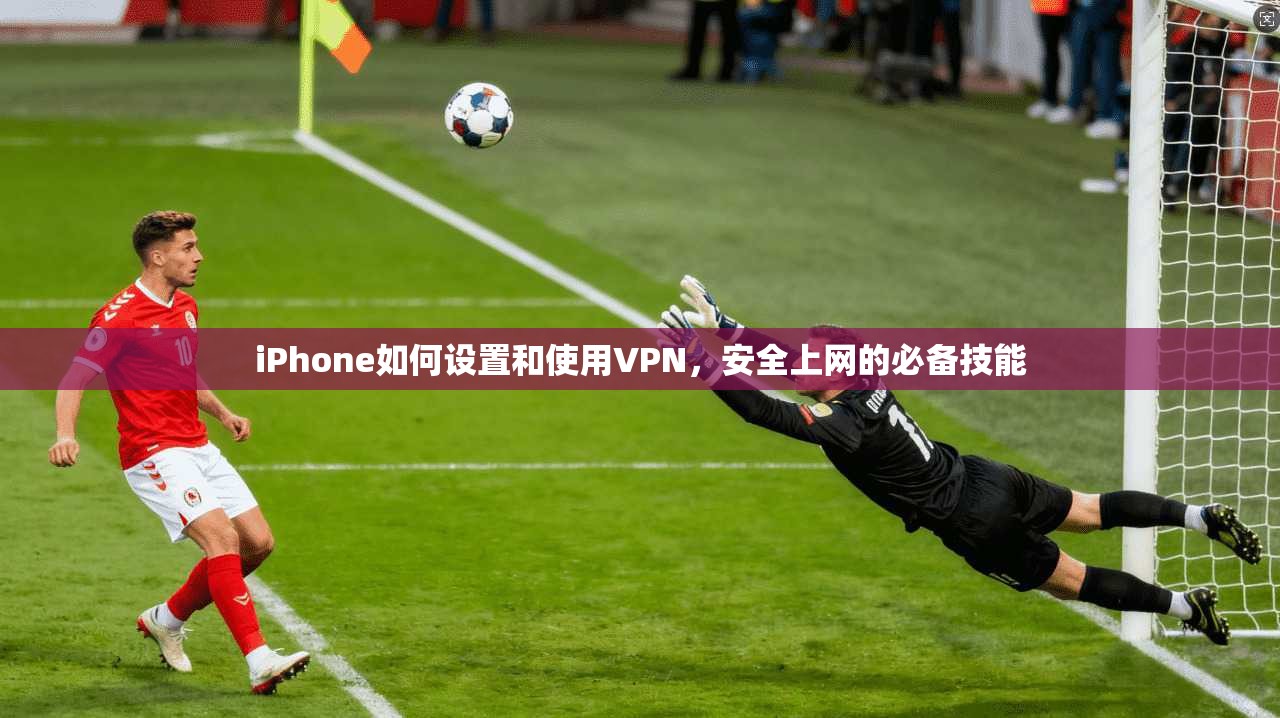 iPhone如何设置和使用VPN，安全上网的必备技能  第1张