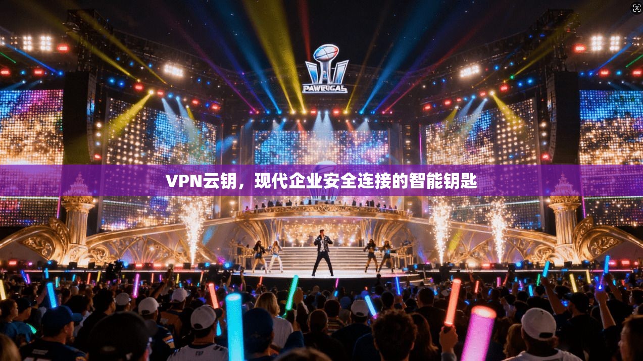 VPN云钥，现代企业安全连接的智能钥匙  第1张