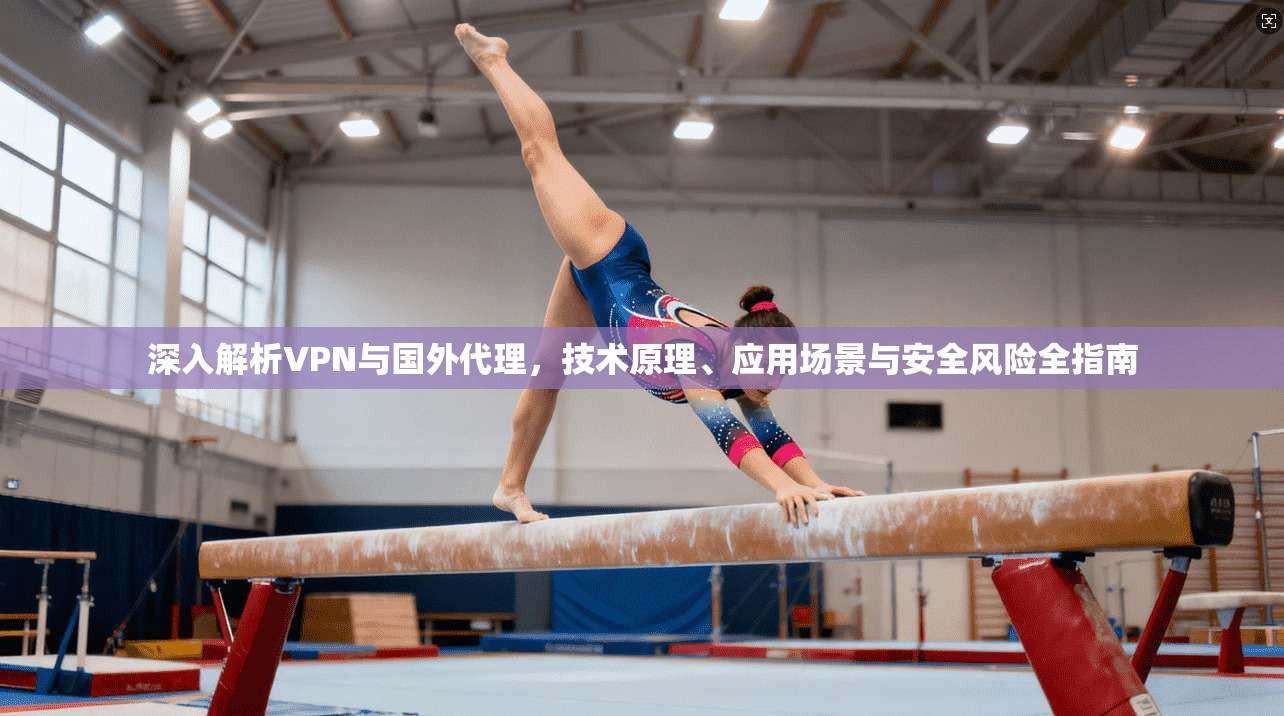 深入解析VPN与国外代理，技术原理、应用场景与安全风险全指南  第1张