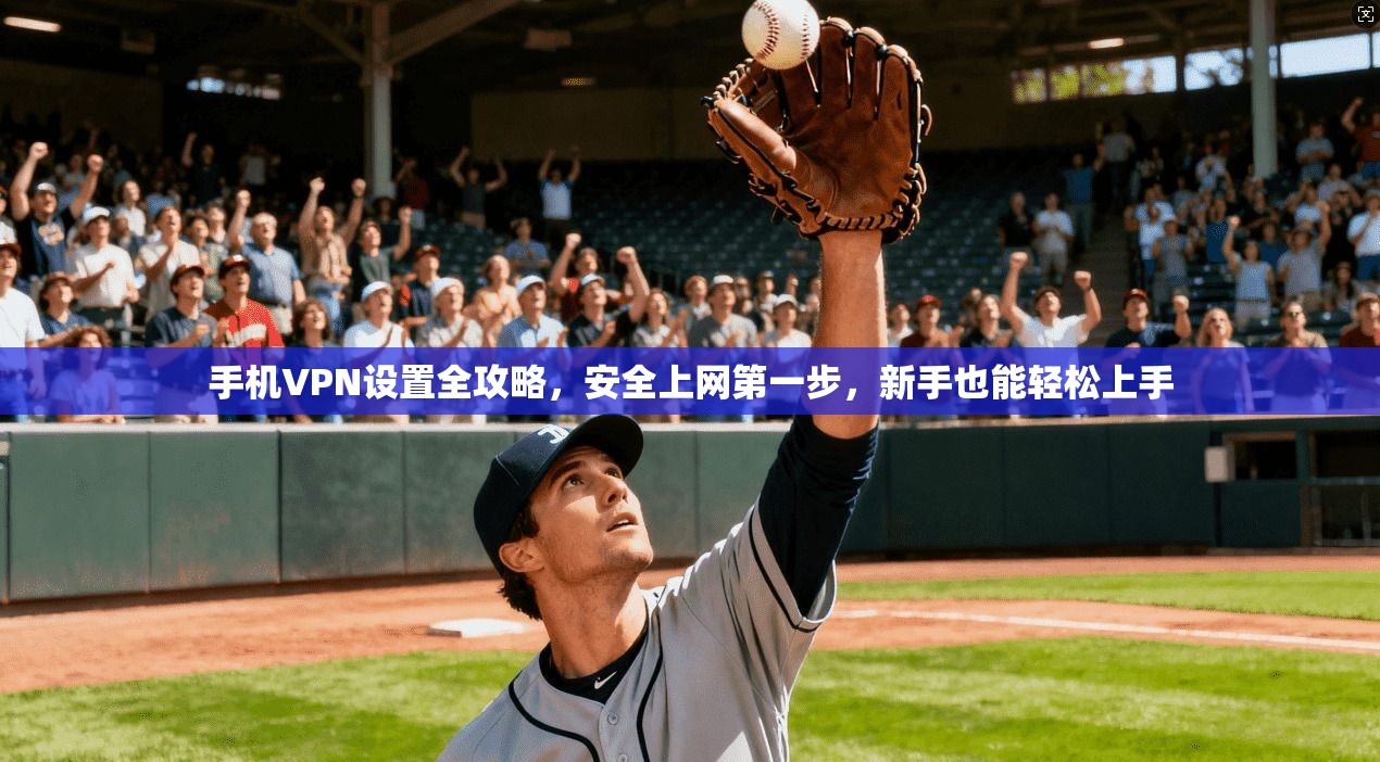 手机VPN设置全攻略，安全上网第一步，新手也能轻松上手  第1张