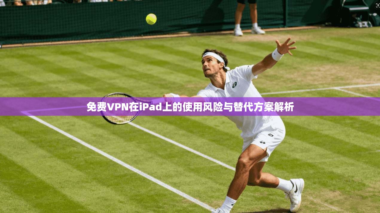 免费VPN在iPad上的使用风险与替代方案解析  第1张