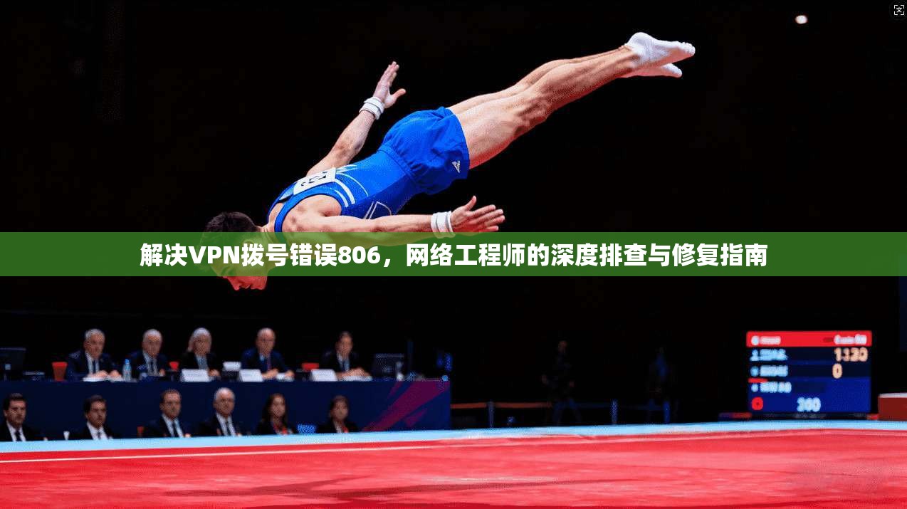 解决VPN拨号错误806，网络工程师的深度排查与修复指南  第1张