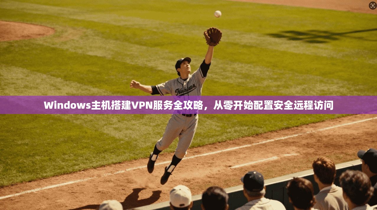 Windows主机搭建VPN服务全攻略，从零开始配置安全远程访问  第1张