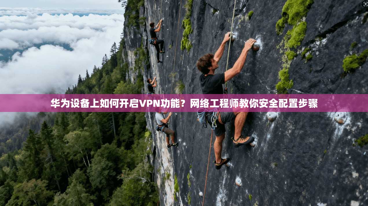 华为设备上如何开启VPN功能？网络工程师教你安全配置步骤  第1张