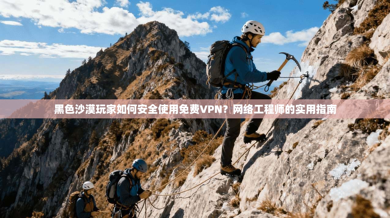 黑色沙漠玩家如何安全使用免费VPN？网络工程师的实用指南  第1张