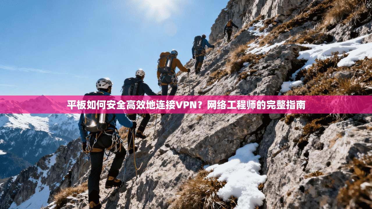 平板如何安全高效地连接VPN？网络工程师的完整指南  第1张