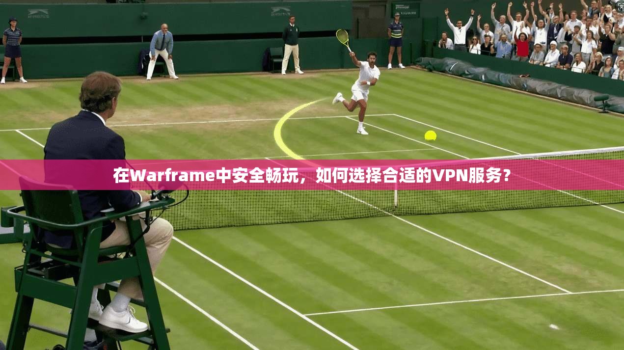在Warframe中安全畅玩，如何选择合适的VPN服务？  第1张