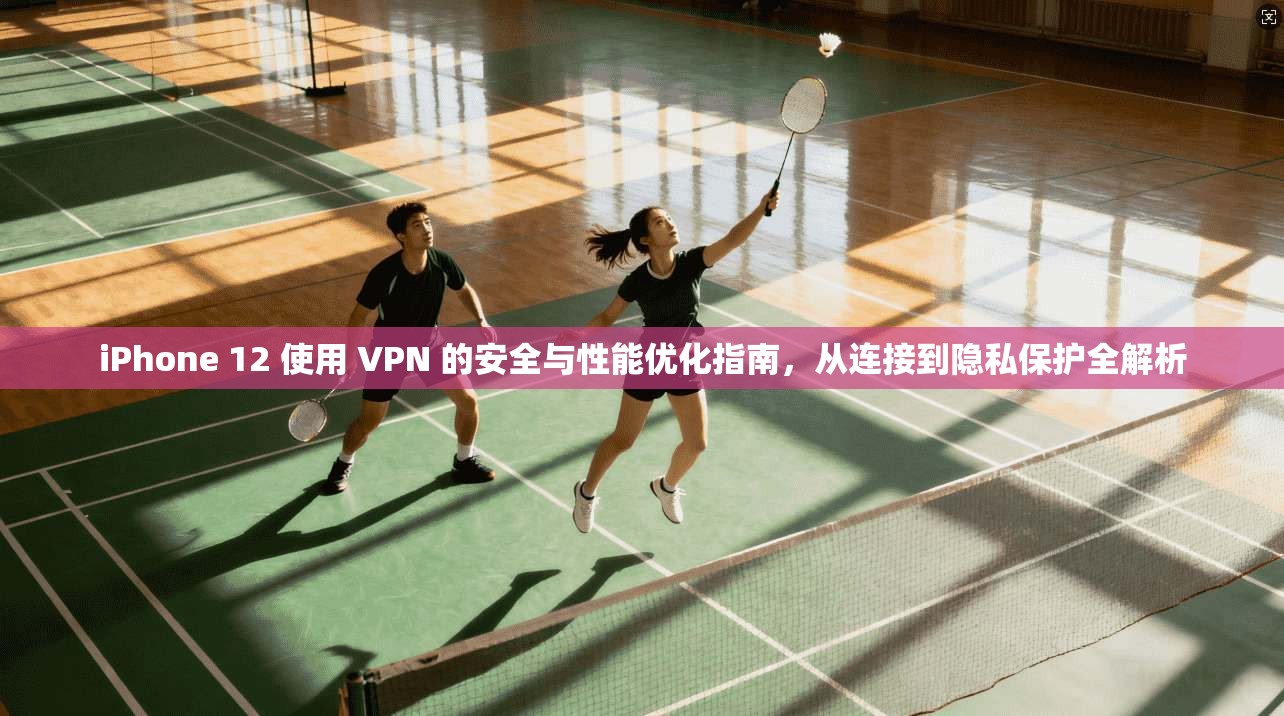 iPhone 12 使用 VPN 的安全与性能优化指南，从连接到隐私保护全解析  第1张