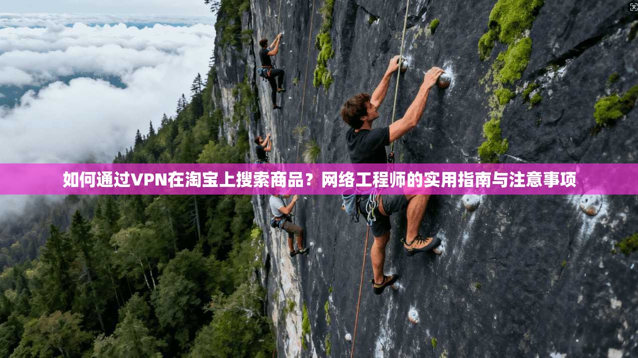 如何通过VPN在淘宝上搜索商品？网络工程师的实用指南与注意事项  第1张