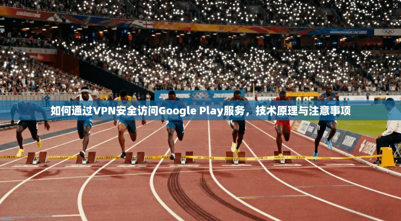 如何通过VPN安全访问Google Play服务，技术原理与注意事项  第1张