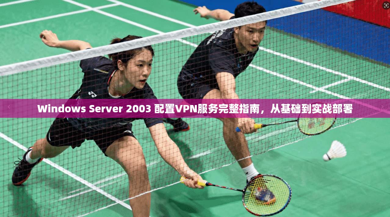 Windows Server 2003 配置VPN服务完整指南，从基础到实战部署  第1张