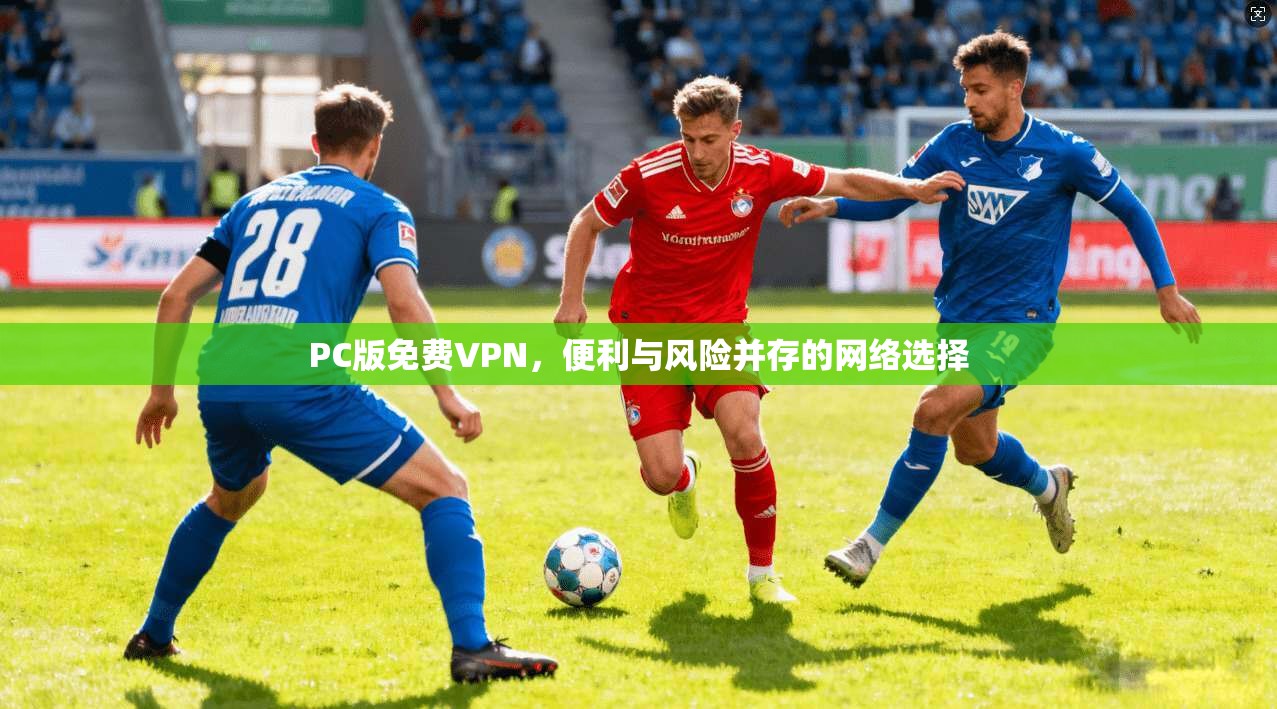 PC版免费VPN，便利与风险并存的网络选择  第1张