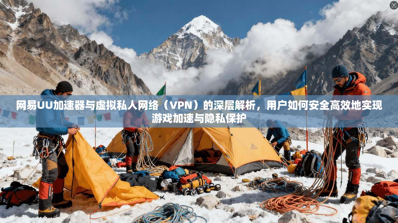 网易UU加速器与虚拟私人网络（VPN）的深层解析，用户如何安全高效地实现游戏加速与隐私保护  第1张