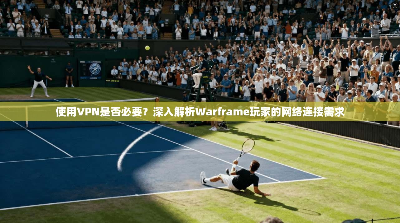 使用VPN是否必要？深入解析Warframe玩家的网络连接需求  第1张