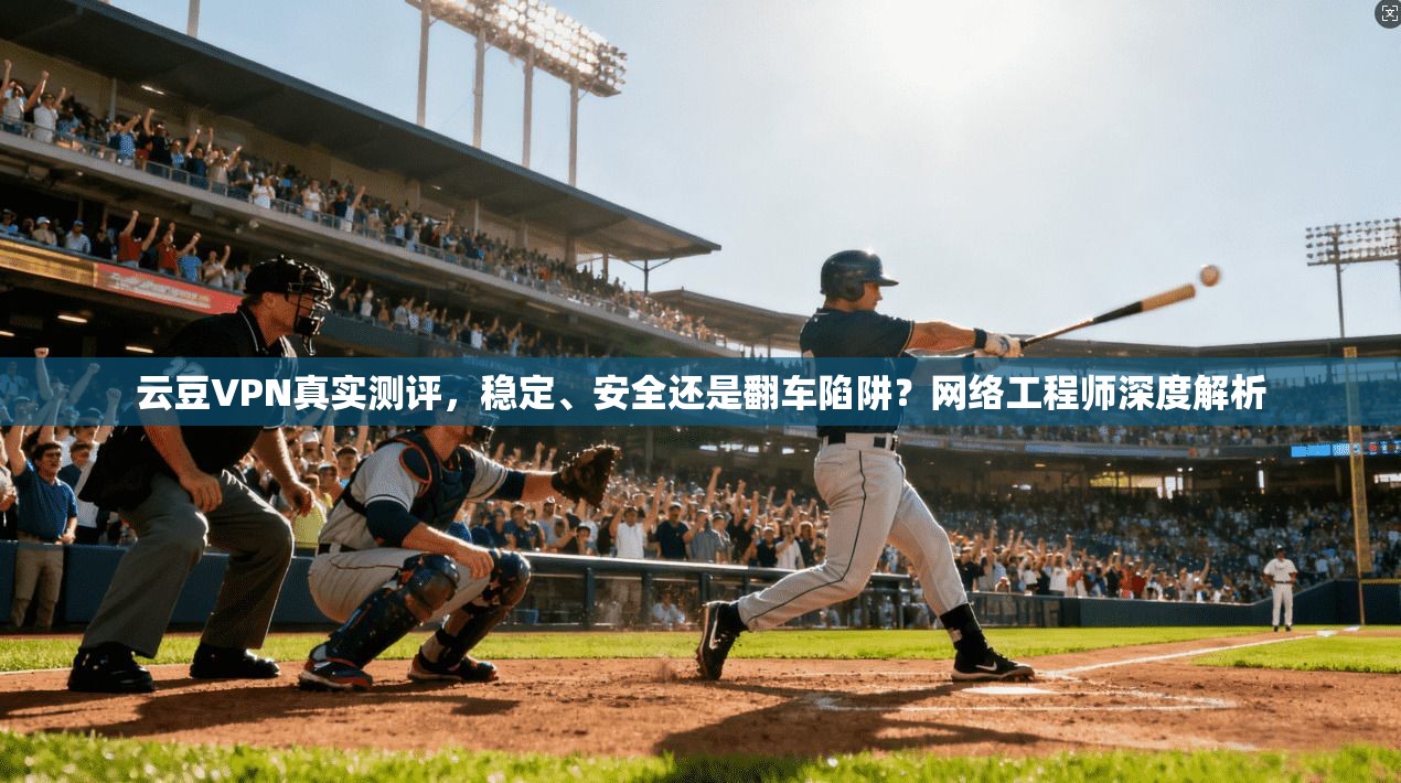 云豆VPN真实测评，稳定、安全还是翻车陷阱？网络工程师深度解析  第1张
