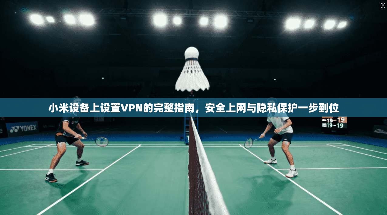 小米设备上设置VPN的完整指南，安全上网与隐私保护一步到位  第1张