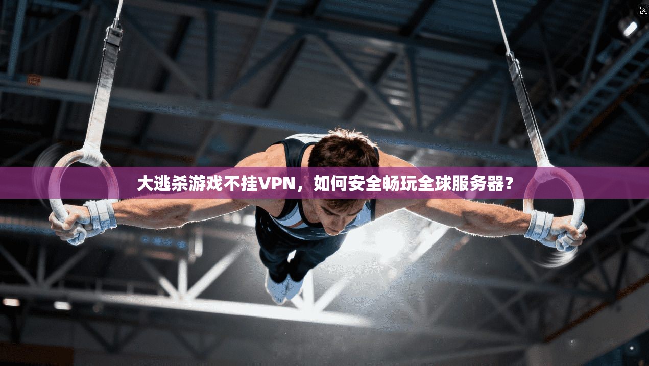 大逃杀游戏不挂VPN，如何安全畅玩全球服务器？  第1张