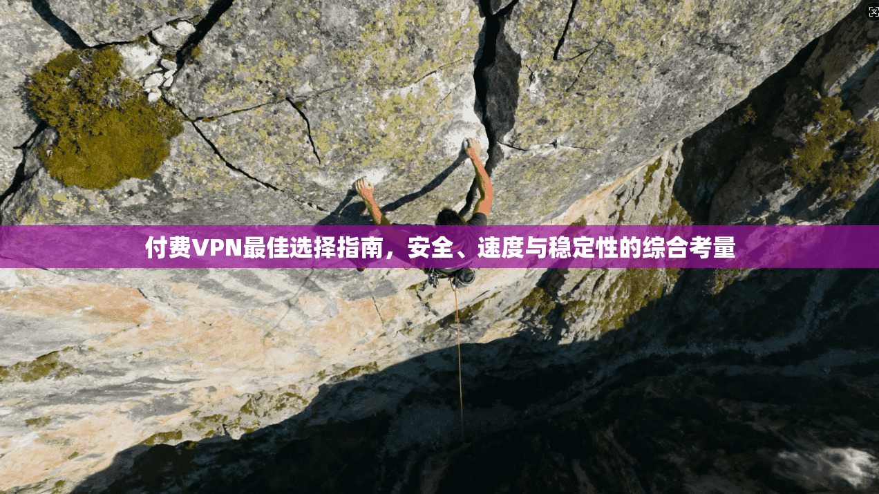 付费VPN最佳选择指南，安全、速度与稳定性的综合考量  第1张