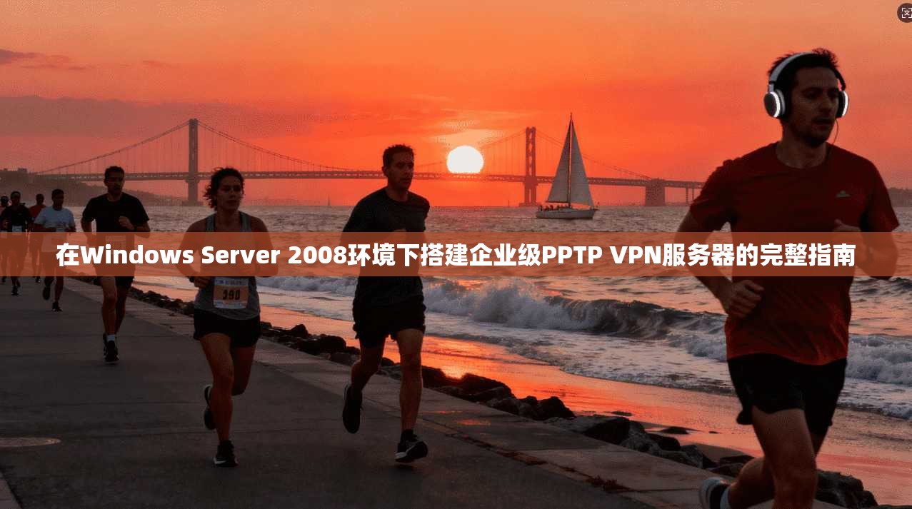 在Windows Server 2008环境下搭建企业级PPTP VPN服务器的完整指南  第1张