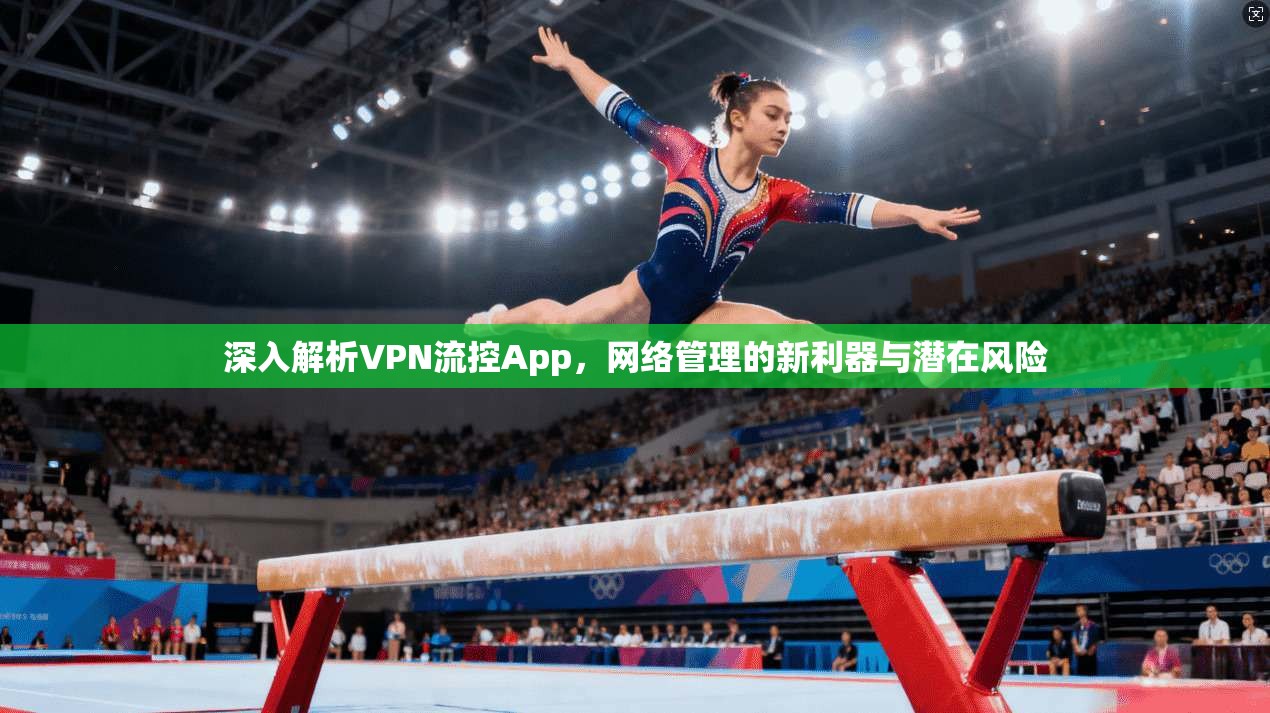 深入解析VPN流控App，网络管理的新利器与潜在风险  第1张