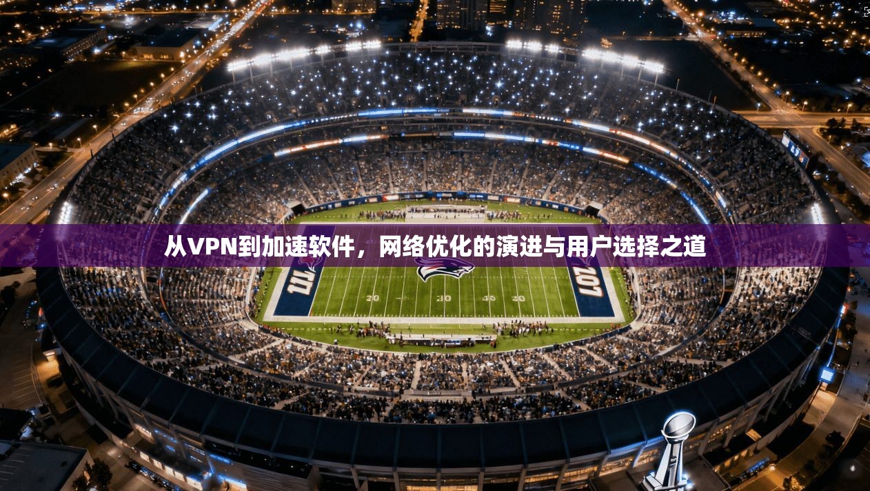 从VPN到加速软件，网络优化的演进与用户选择之道  第1张