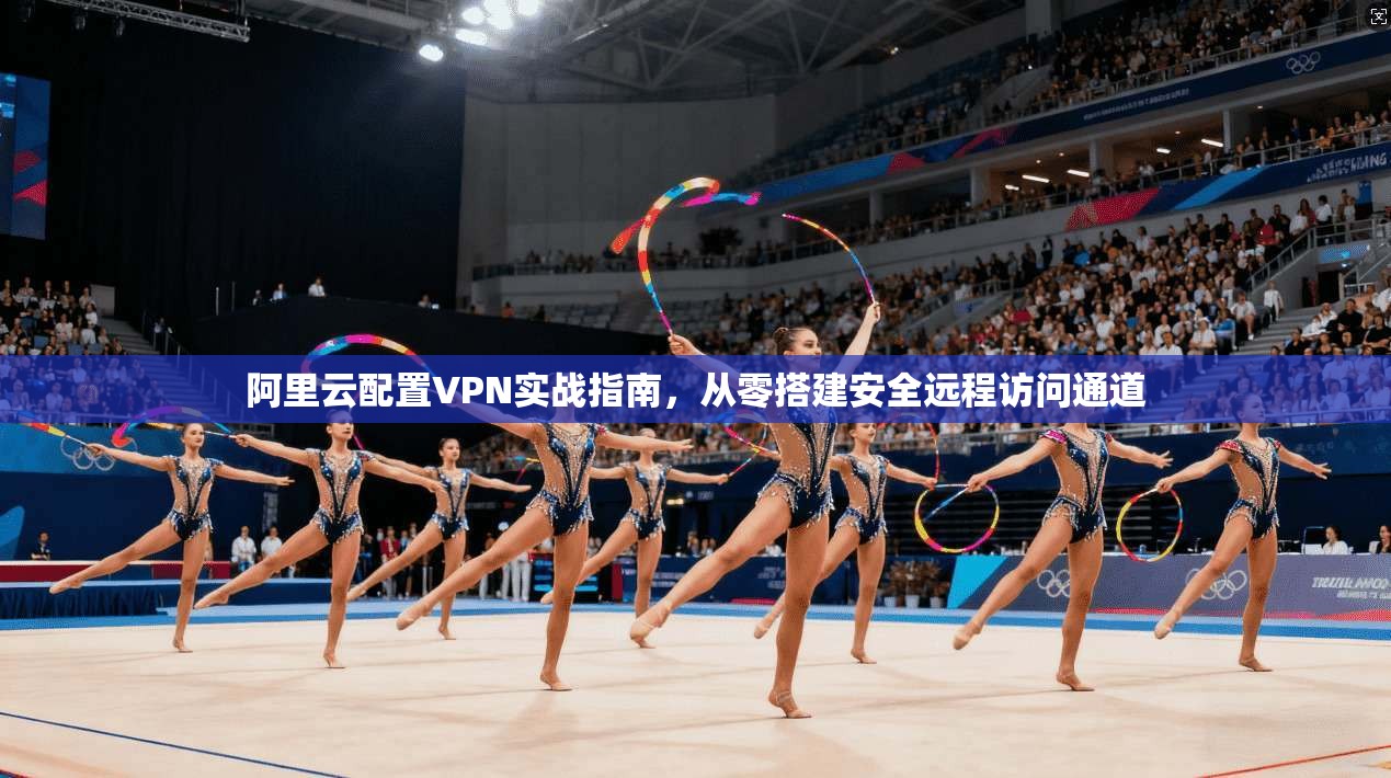 阿里云配置VPN实战指南，从零搭建安全远程访问通道  第1张