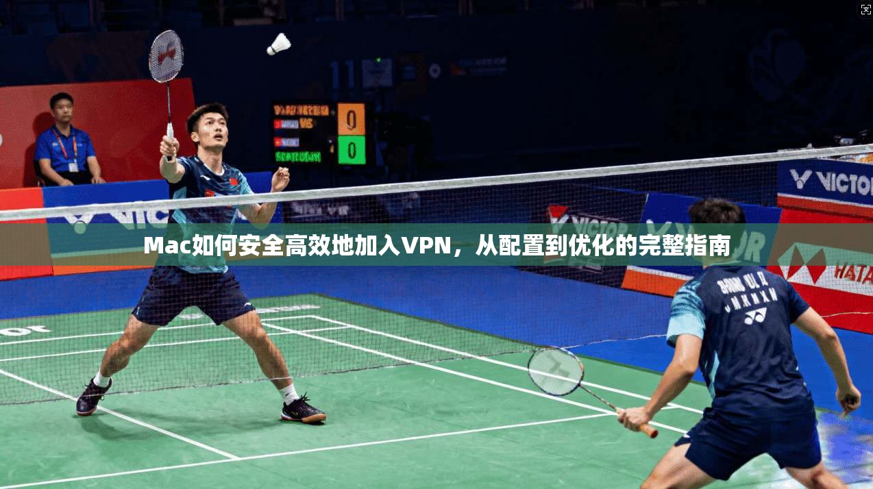 Mac如何安全高效地加入VPN，从配置到优化的完整指南  第1张