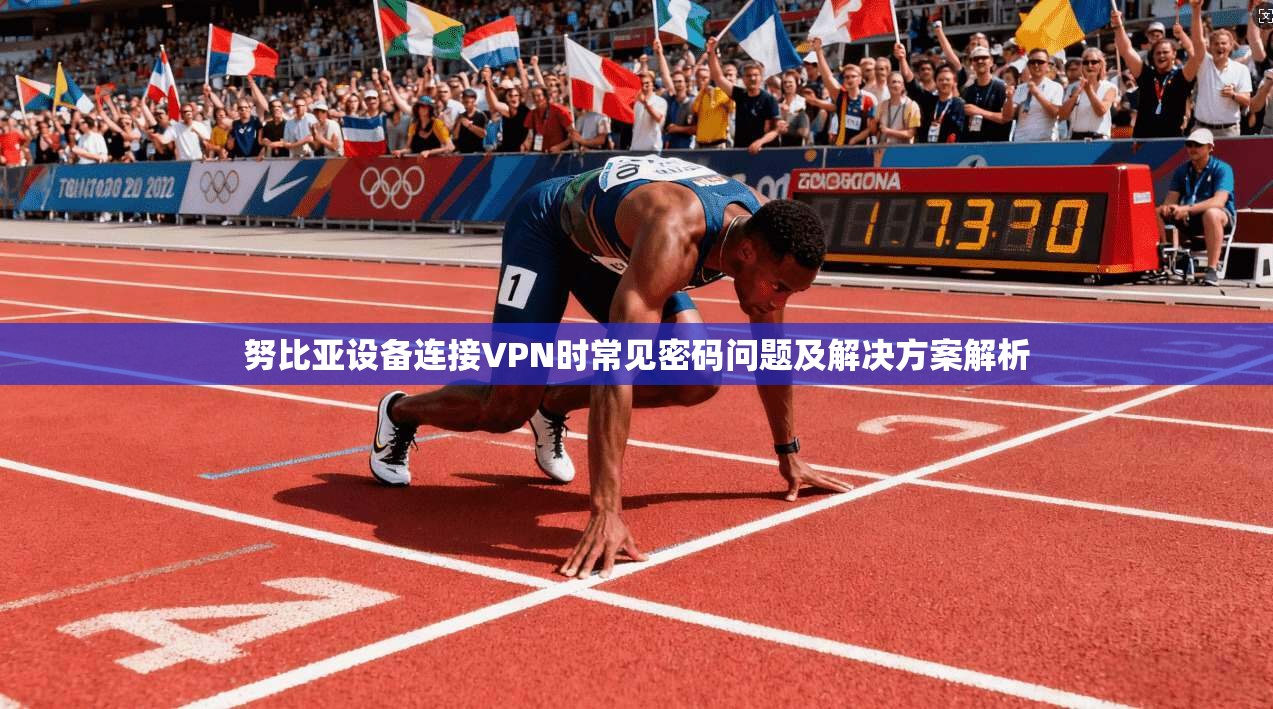努比亚设备连接VPN时常见密码问题及解决方案解析  第1张