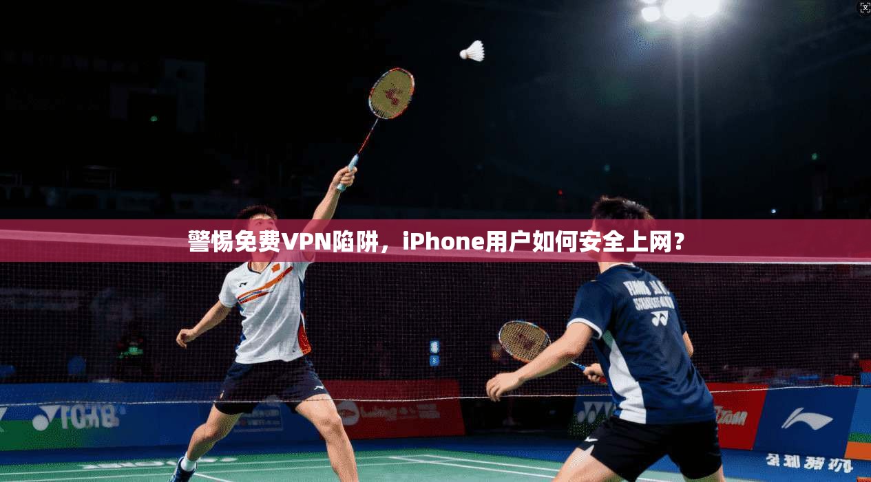 警惕免费VPN陷阱，iPhone用户如何安全上网？  第1张