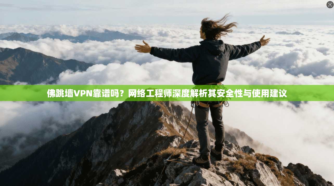 佛跳墙VPN靠谱吗？网络工程师深度解析其安全性与使用建议  第1张