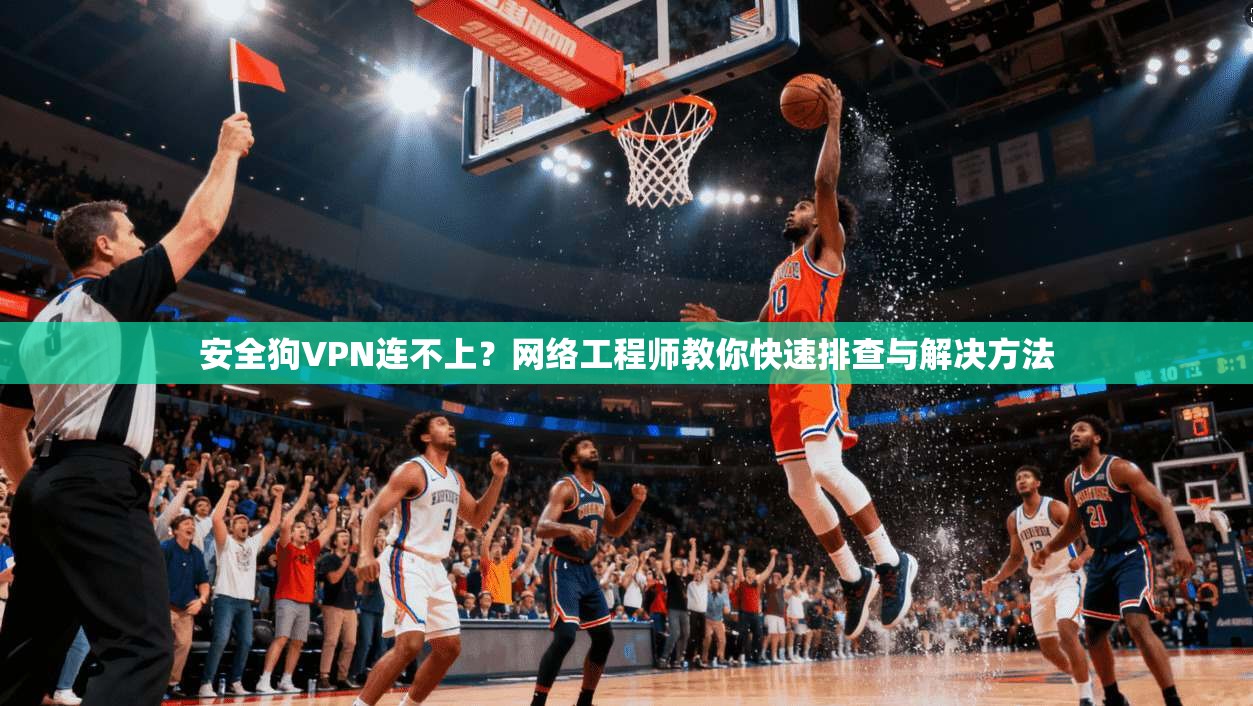 安全狗VPN连不上？网络工程师教你快速排查与解决方法  第1张