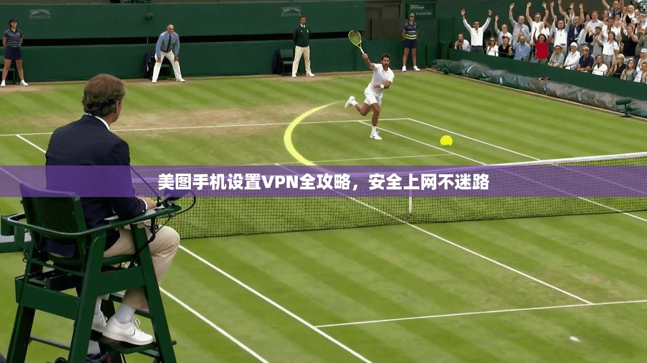 美图手机设置VPN全攻略，安全上网不迷路  第1张