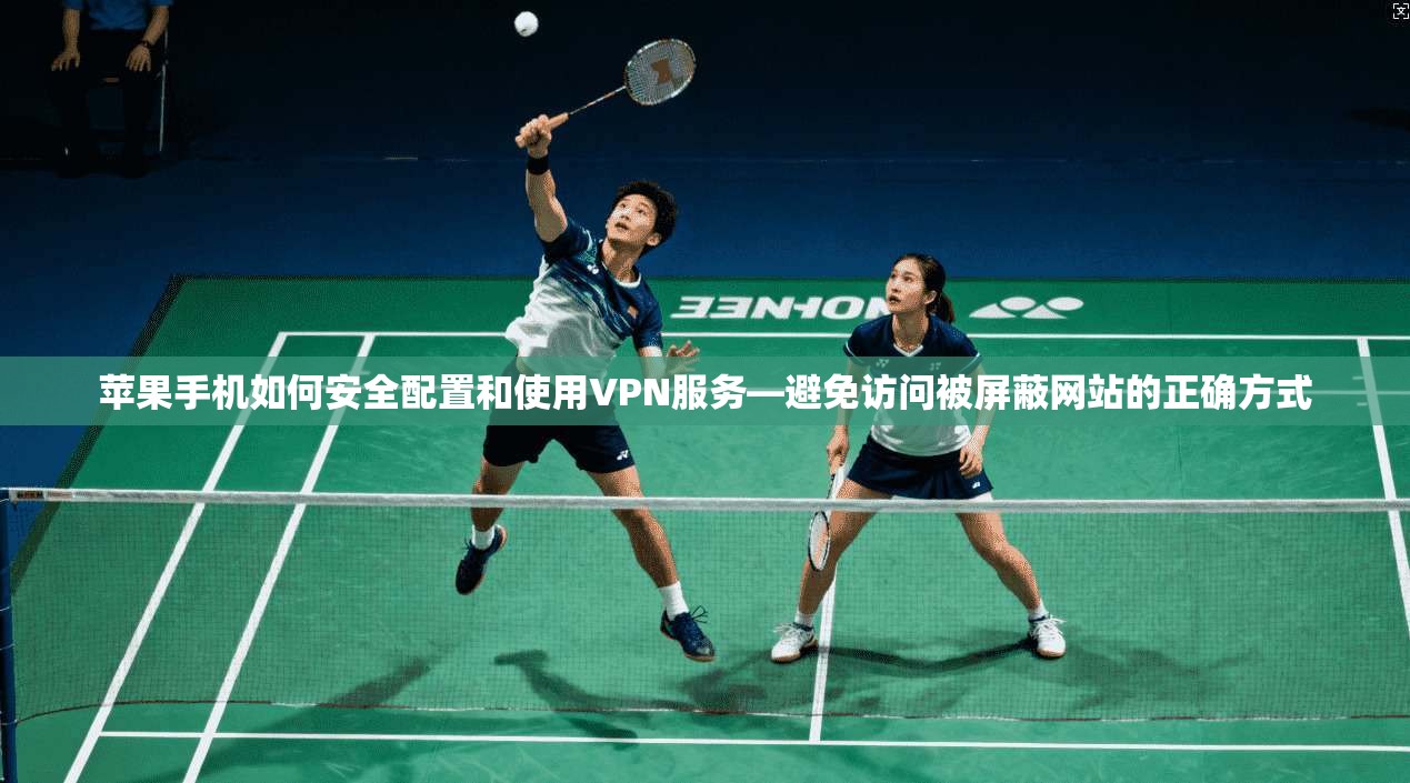 苹果手机如何安全配置和使用VPN服务—避免访问被屏蔽网站的正确方式  第1张