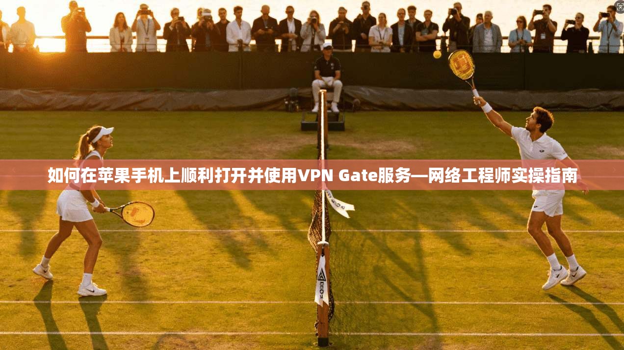 如何在苹果手机上顺利打开并使用VPN Gate服务—网络工程师实操指南  第1张
