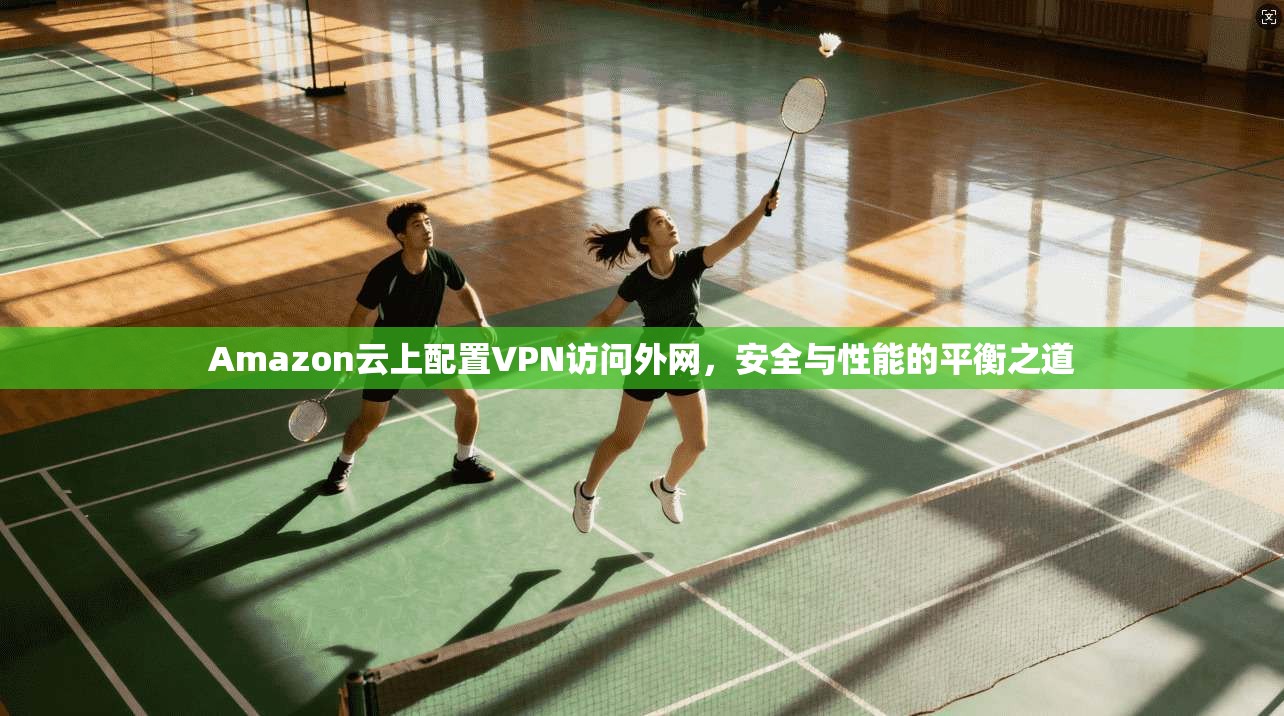 Amazon云上配置VPN访问外网，安全与性能的平衡之道  第1张