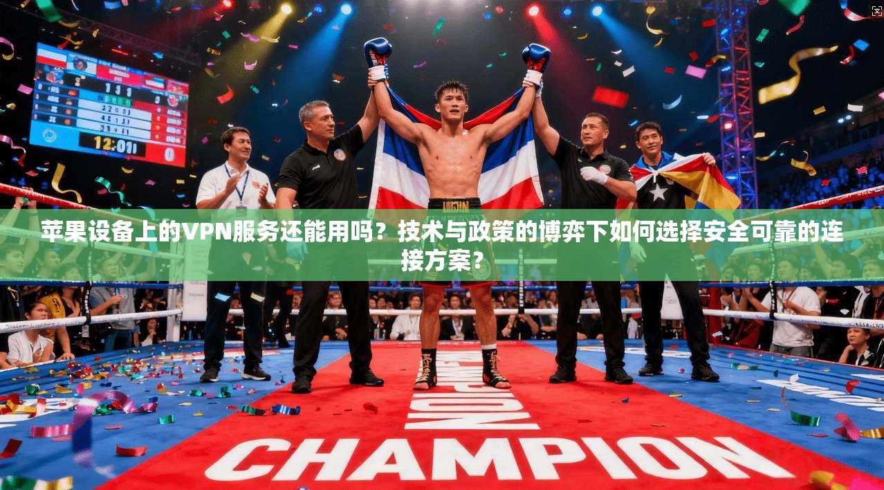 苹果设备上的VPN服务还能用吗？技术与政策的博弈下如何选择安全可靠的连接方案？  第1张