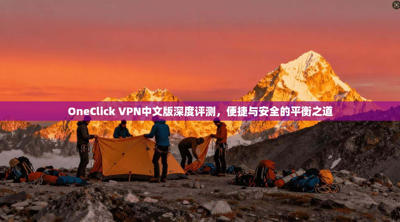 OneClick VPN中文版深度评测，便捷与安全的平衡之道  第1张