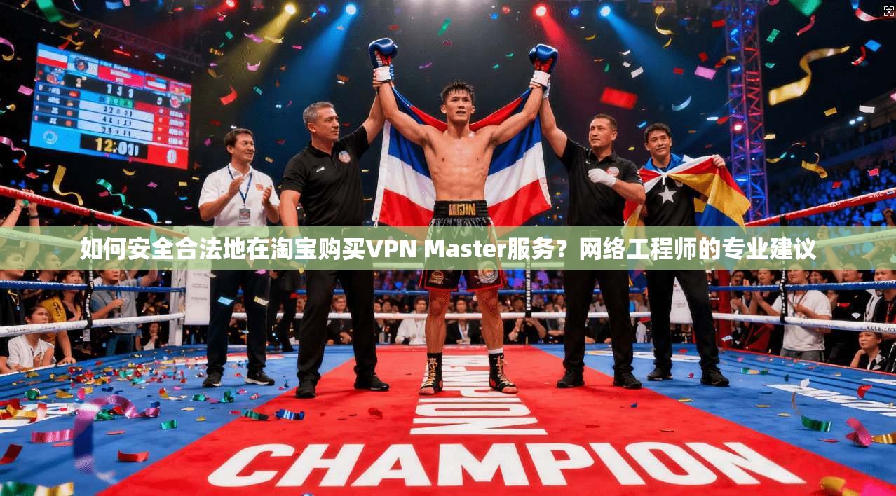 如何安全合法地在淘宝购买VPN Master服务？网络工程师的专业建议  第1张
