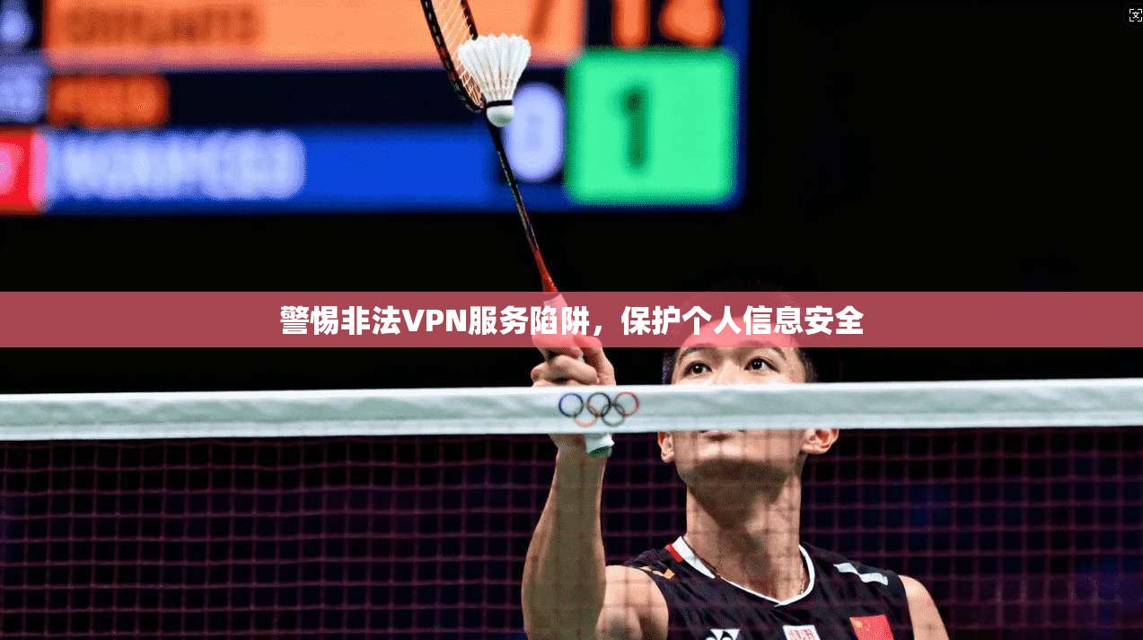 警惕非法VPN服务陷阱，保护个人信息安全  第1张
