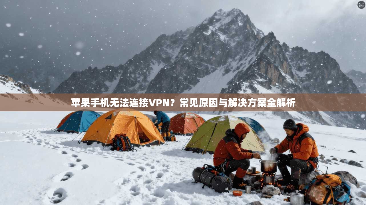苹果手机无法连接VPN？常见原因与解决方案全解析  第1张