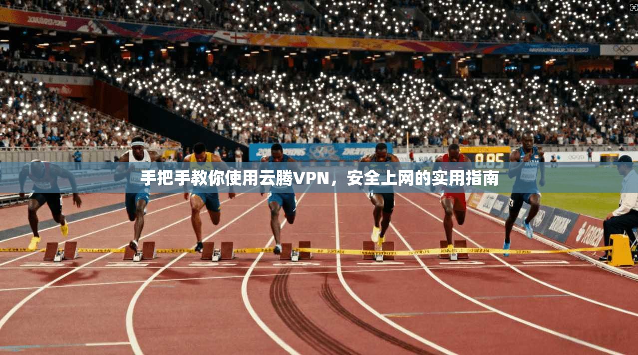 手把手教你使用云腾VPN，安全上网的实用指南  第1张