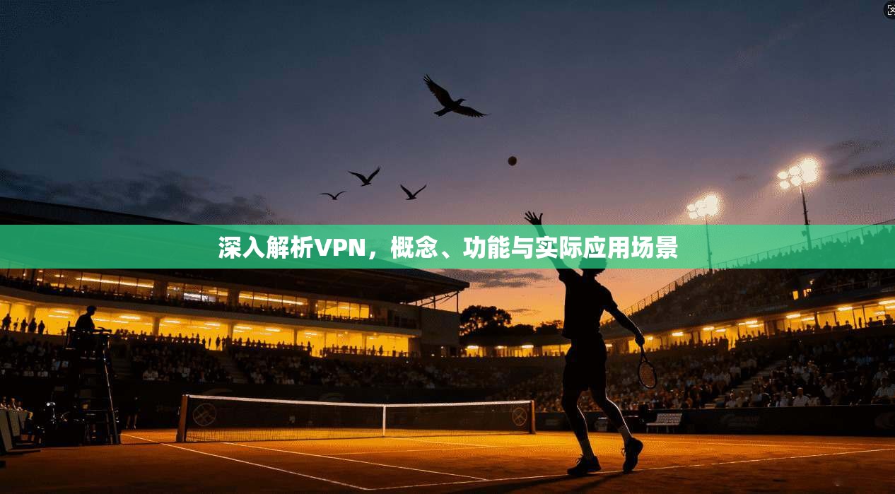 深入解析VPN，概念、功能与实际应用场景  第1张