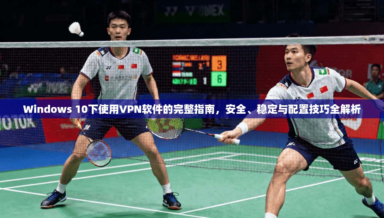 Windows 10下使用VPN软件的完整指南，安全、稳定与配置技巧全解析  第1张