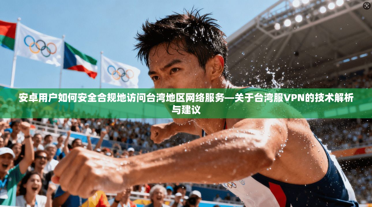 安卓用户如何安全合规地访问台湾地区网络服务—关于台湾服VPN的技术解析与建议  第1张