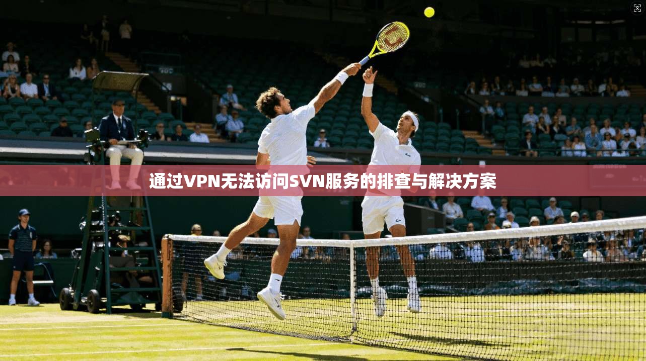 通过VPN无法访问SVN服务的排查与解决方案  第1张